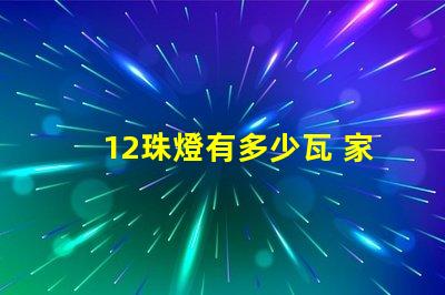 12珠燈有多少瓦 家用燈帶多少珠的合適
